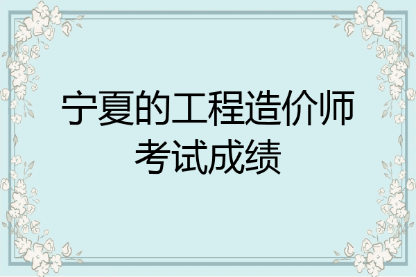 宁夏的工程造价师考试成绩