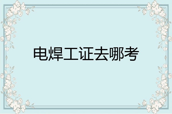 电焊工证去哪考