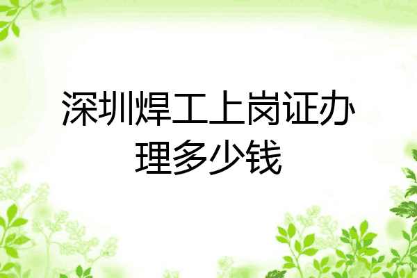 深圳焊工上岗证办理多少钱