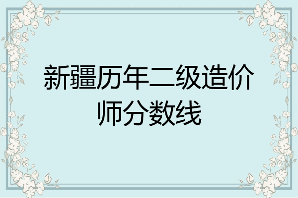 新疆历年二级造价师分数线