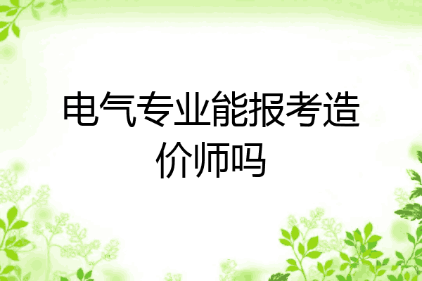 电气专业能报考造价师吗