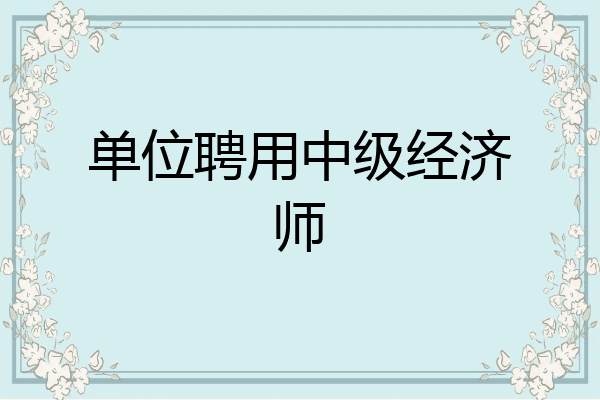 单位聘用中级经济师