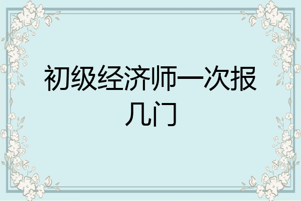 初级经济师一次报几门