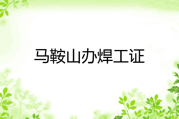 马鞍山办焊工证