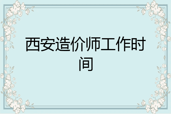 西安造价师工作时间