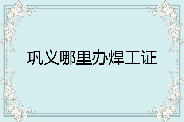巩义哪里办焊工证