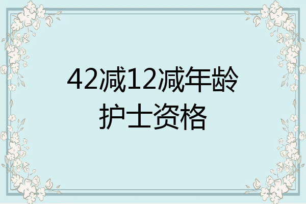 42减12减年龄护士资格