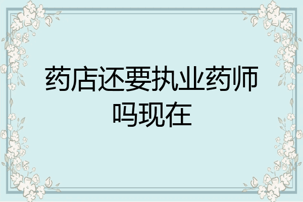 药店还要执业药师吗现在