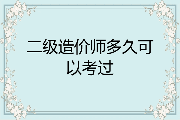 二级造价师多久可以考过