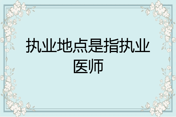 执业地点是指执业医师