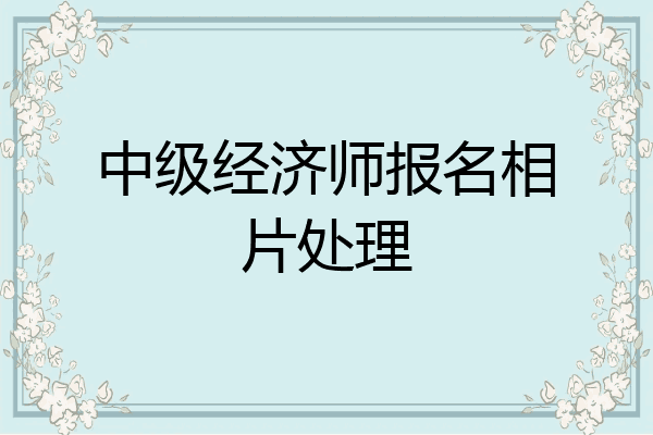 中级经济师报名相片处理
