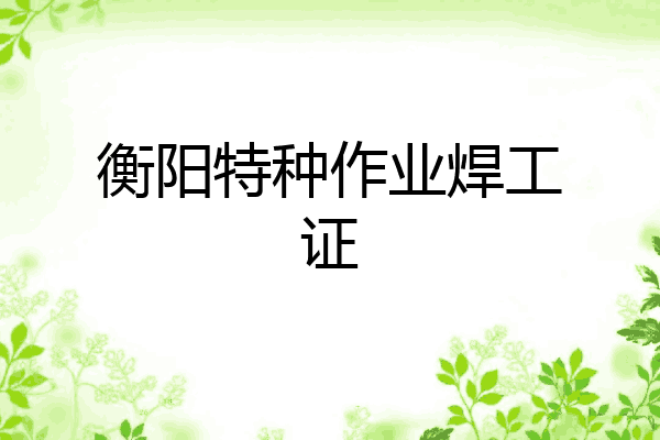 衡阳特种作业焊工证
