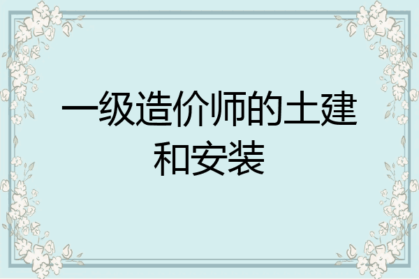 一级造价师的土建和安装