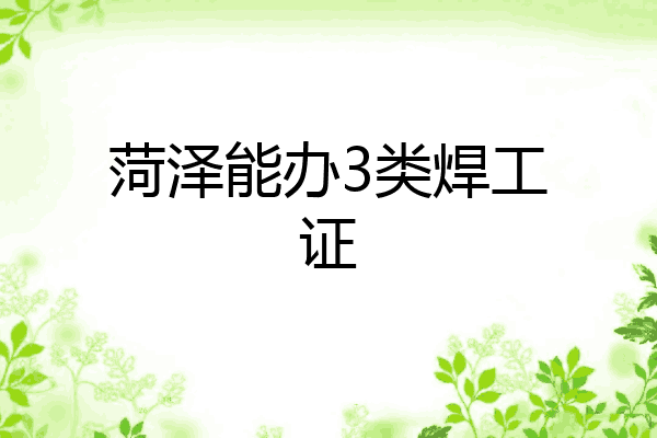 菏泽能办3类焊工证
