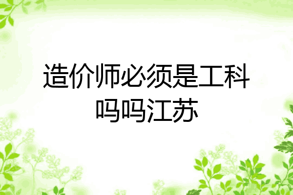 造价师必须是工科吗吗江苏