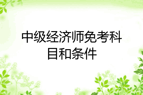 中级经济师免考科目和条件