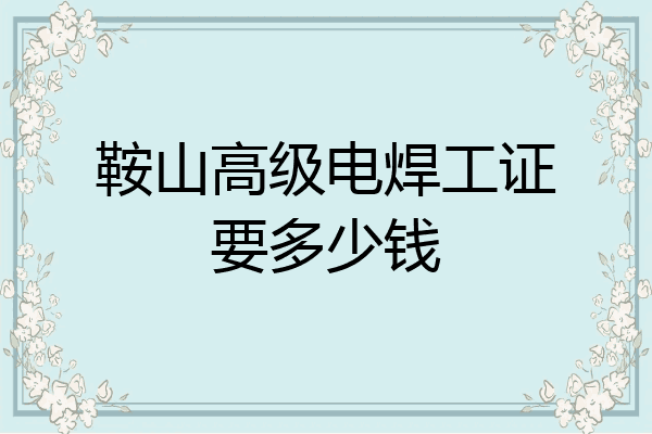 鞍山高级电焊工证要多少钱