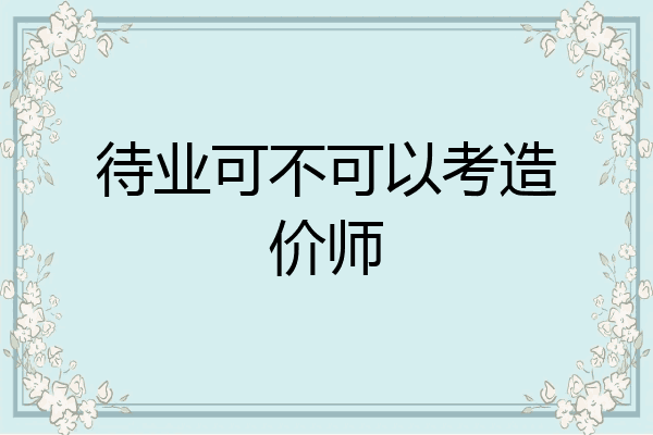 待业可不可以考造价师