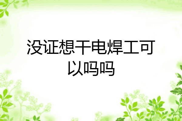 没证想干电焊工可以吗吗