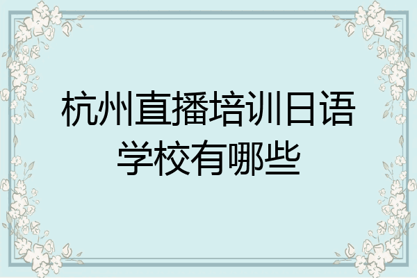 杭州直播培训日语学校有哪些