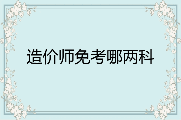 造价师免考哪两科