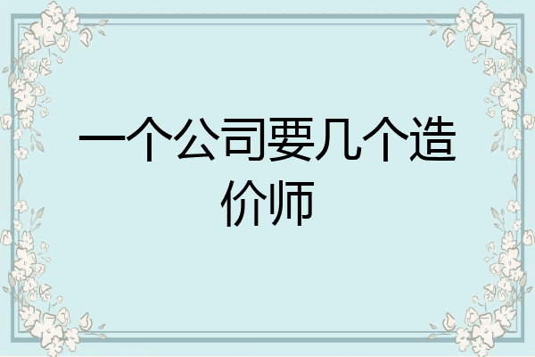一个公司要几个造价师