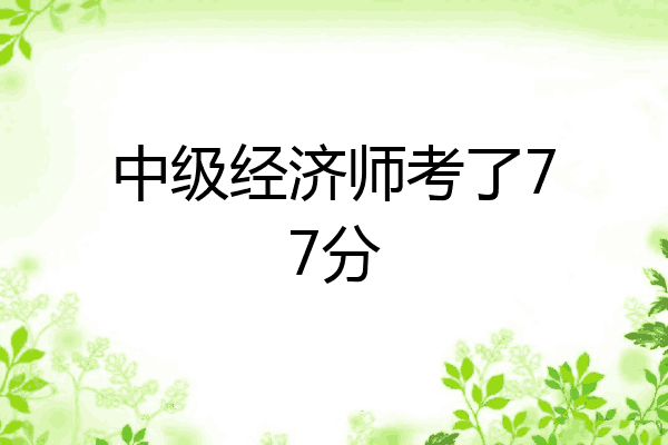 中级经济师考了77分