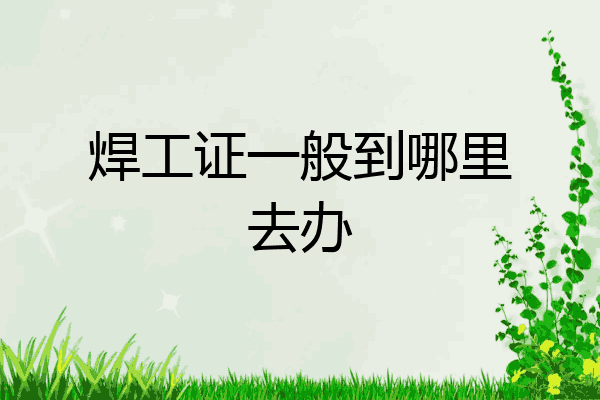 焊工证一般到哪里去办
