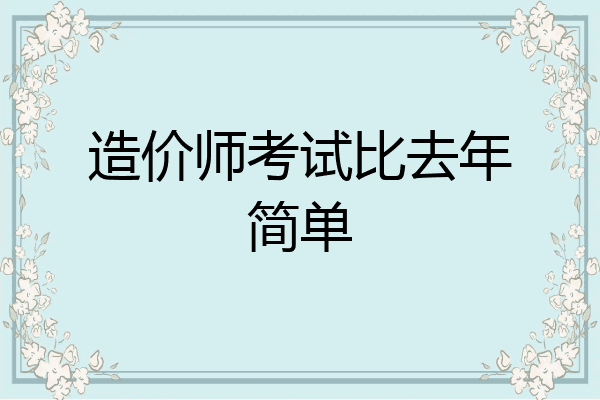 造价师考试比去年简单