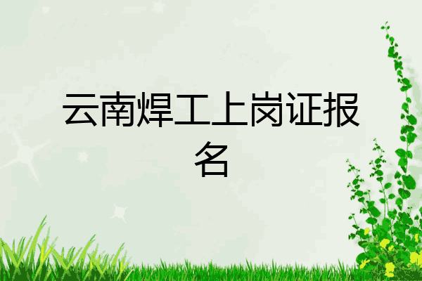 云南焊工上岗证报名