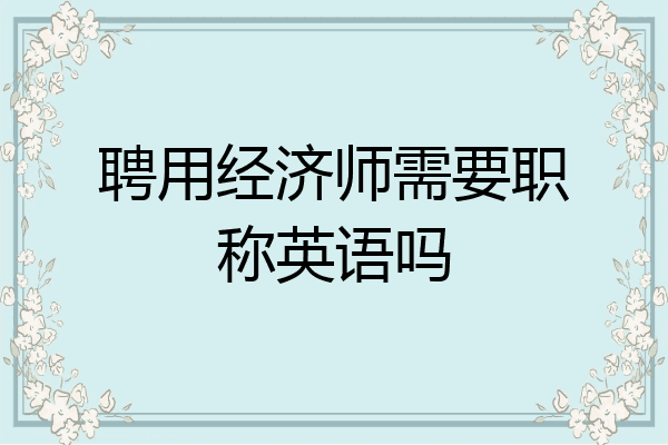 聘用经济师需要职称英语吗