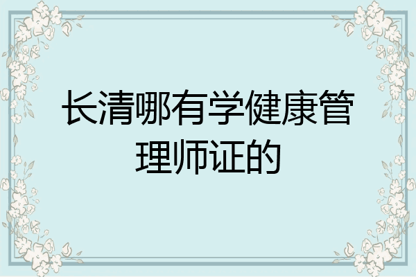 长清哪有学健康管理师证的