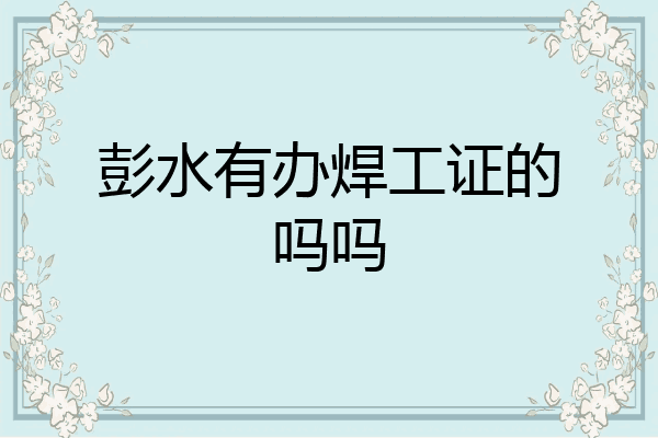 彭水有办焊工证的吗吗