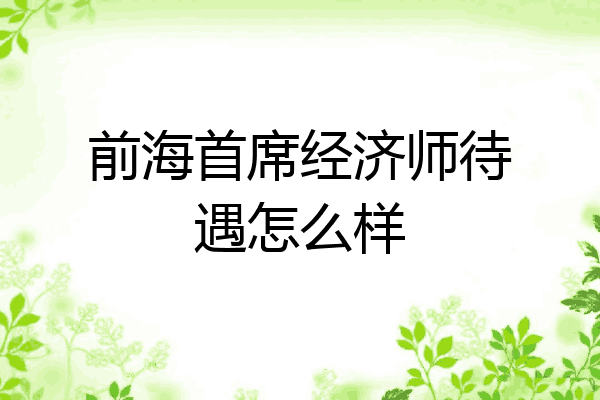 前海首席经济师待遇怎么样