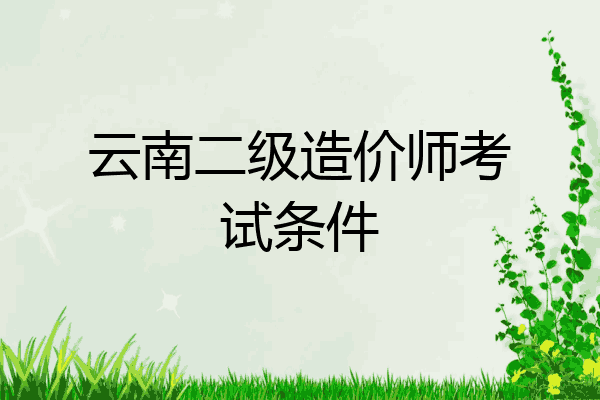 云南二级造价师考试条件