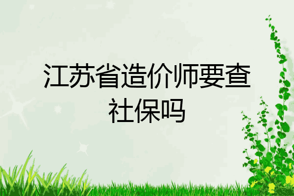 江苏省造价师要查社保吗