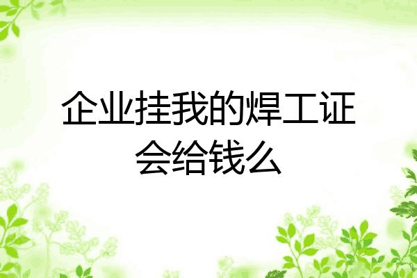 企业挂我的焊工证会给钱么