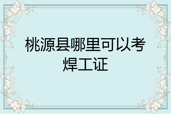 桃源县哪里可以考焊工证