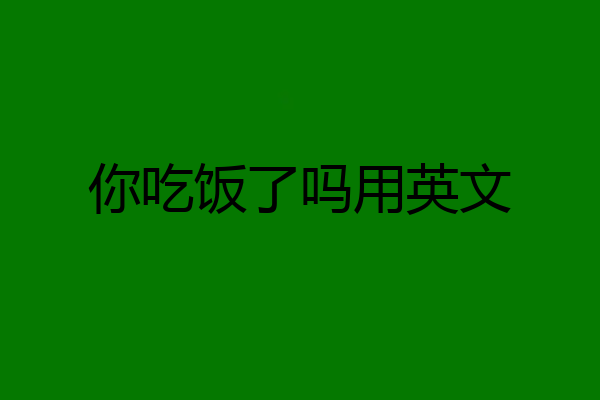 你吃饭了吗用英文