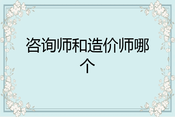 咨询师和造价师哪个