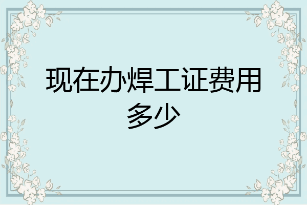 现在办焊工证费用多少