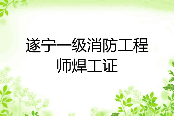 遂宁一级消防工程师焊工证