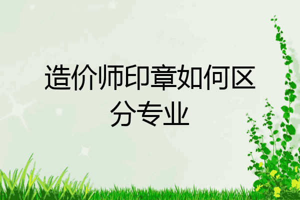 造价师印章如何区分专业