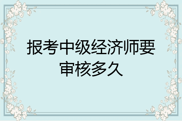 报考中级经济师要审核多久