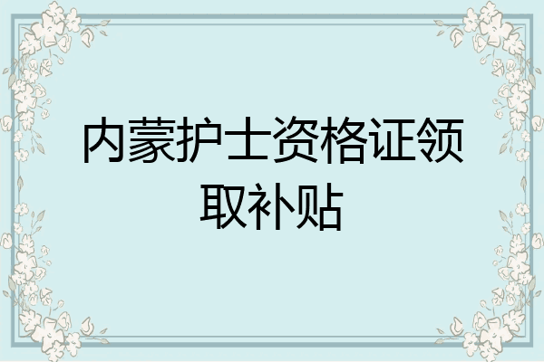 内蒙护士资格证领取补贴