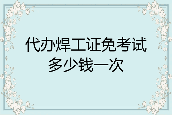 代办焊工证免考试多少钱一次
