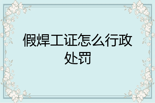 假焊工证怎么行政处罚