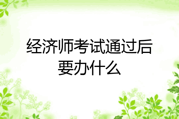 经济师考试通过后要办什么
