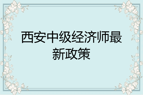 西安中级经济师最新政策