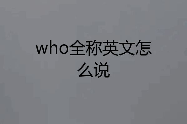 who全称英文怎么说